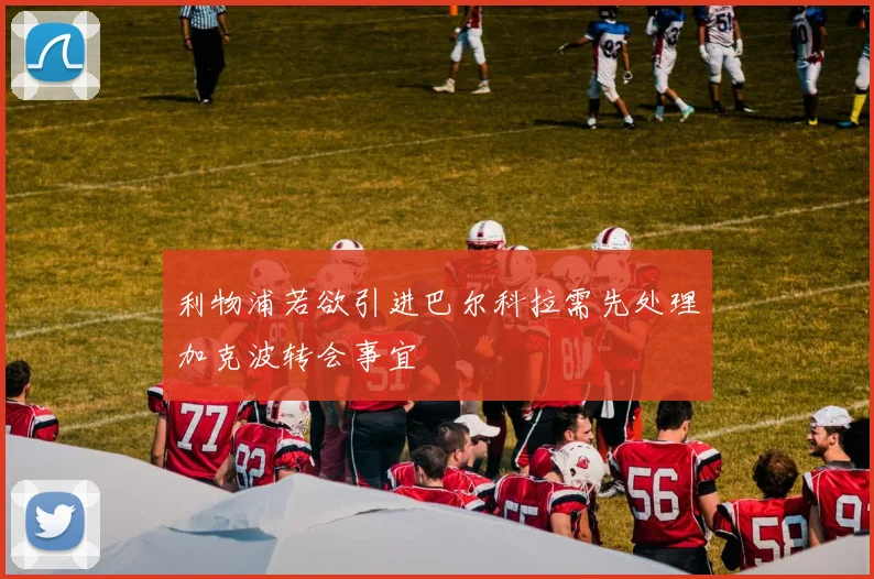 利物浦若欲引进巴尔科拉需先处理加克波转会事宜