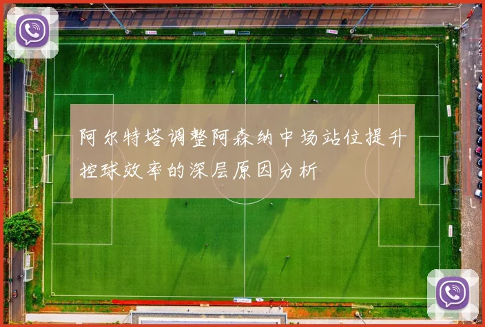 阿尔特塔调整阿森纳中场站位提升控球效率的深层原因分析