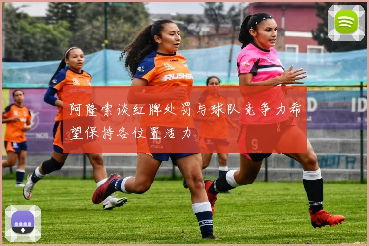 阿隆索谈红牌处罚与球队竞争力希望保持各位置活力