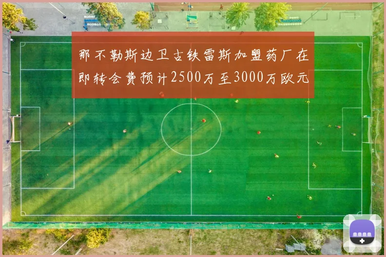 那不勒斯边卫古铁雷斯加盟药厂在即转会费预计2500万至3000万欧元
