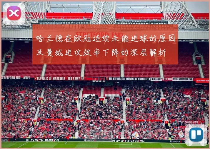 哈兰德在欧冠连续未能进球的原因及曼城进攻效率下降的深层解析